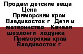 Продам детские вещи › Цена ­ 3 400 - Приморский край, Владивосток г. Дети и материнство » Качели, шезлонги, ходунки   . Приморский край,Владивосток г.